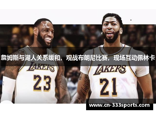 詹姆斯与湖人关系缓和，观战布朗尼比赛，现场互动佩林卡