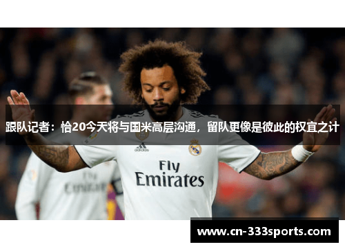 跟队记者：恰20今天将与国米高层沟通，留队更像是彼此的权宜之计